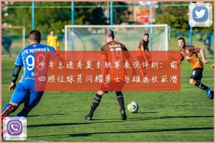 今年乐透秀夏季联赛表现评析：前四顺位球员闪耀勇士与雄鹿收获潜力新星