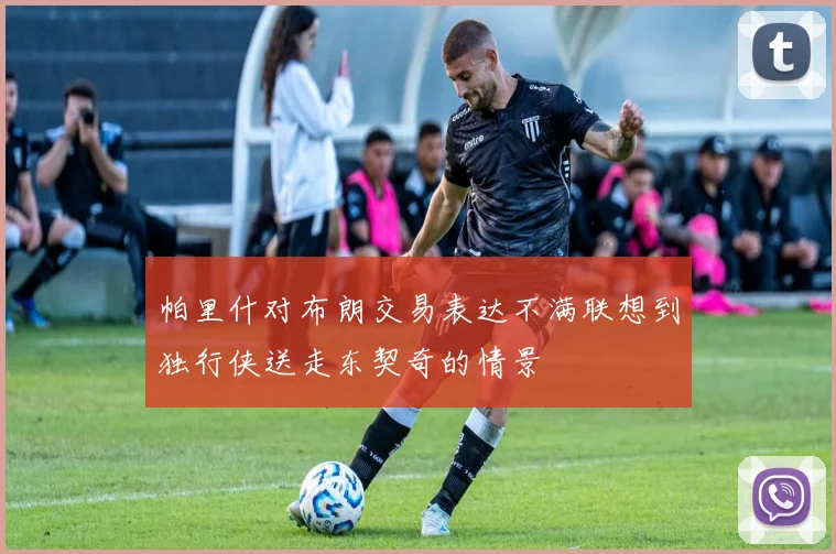 帕里什对布朗交易表达不满联想到独行侠送走东契奇的情景