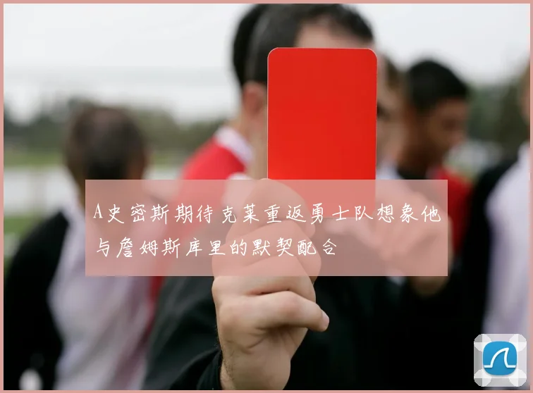 A史密斯期待克莱重返勇士队想象他与詹姆斯库里的默契配合