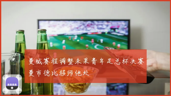 曼城赛程调整未果青年足总杯决赛曼市德比移师他处