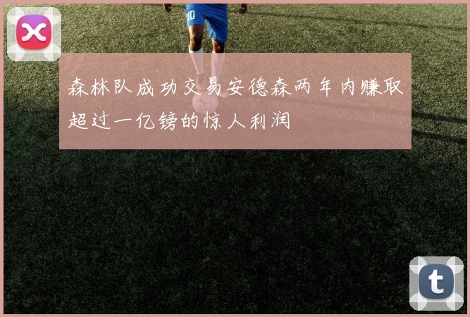 森林队成功交易安德森两年内赚取超过一亿镑的惊人利润