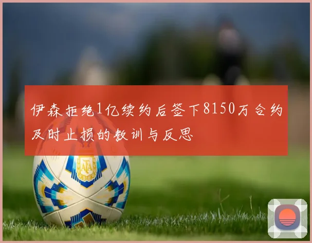 伊森拒绝1亿续约后签下8150万合约及时止损的教训与反思