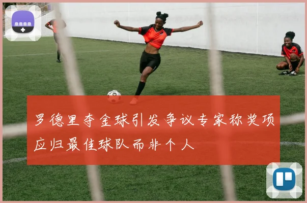 罗德里夺金球引发争议专家称奖项应归最佳球队而非个人